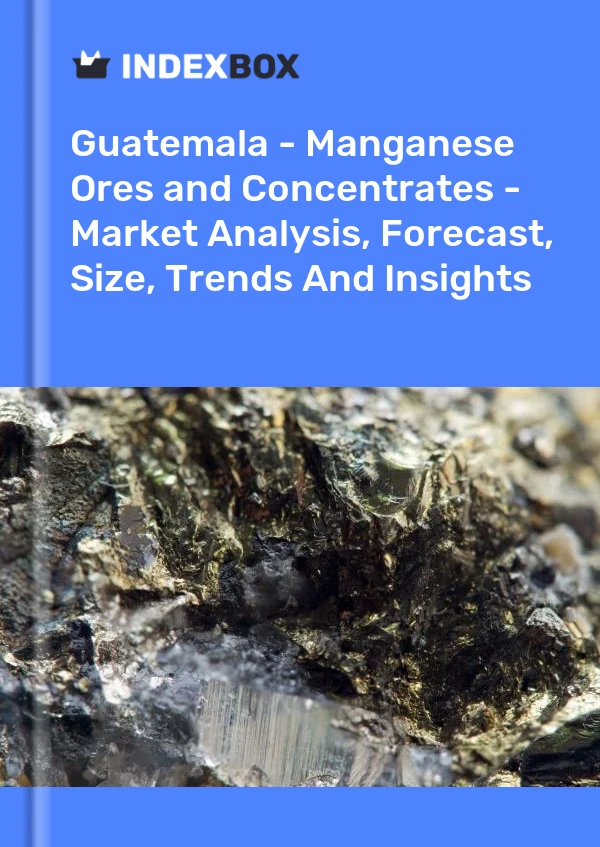 Guatemala - Manganese Ores and Concentrates - Market Analysis, Forecast, Size, Trends And Insights