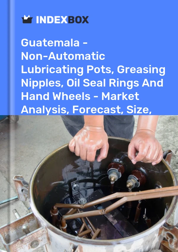 Guatemala - Non-Automatic Lubricating Pots, Greasing Nipples, Oil Seal Rings And Hand Wheels - Market Analysis, Forecast, Size, Trends And Insights
