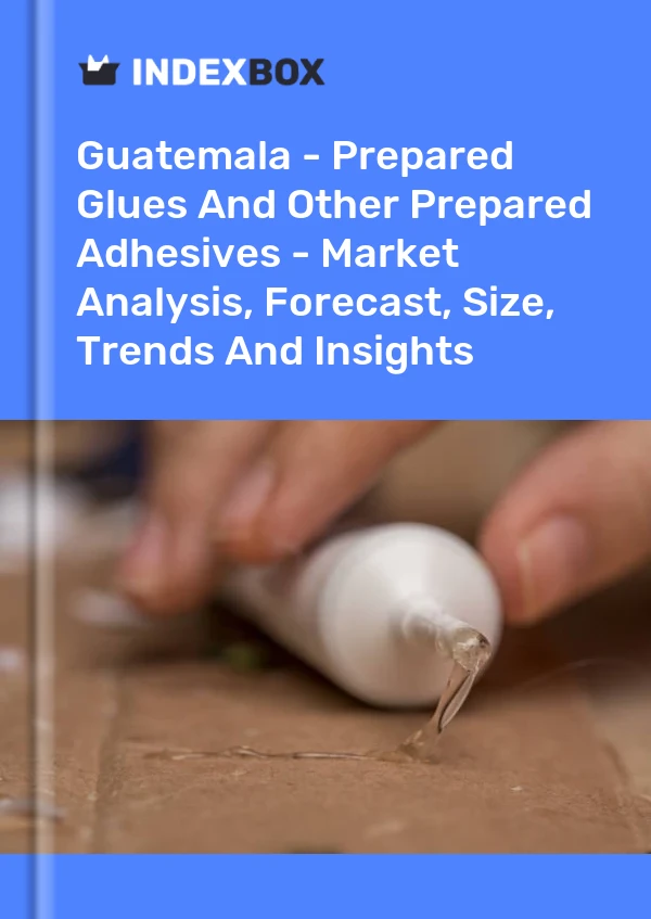 Guatemala - Prepared Glues And Other Prepared Adhesives - Market Analysis, Forecast, Size, Trends And Insights