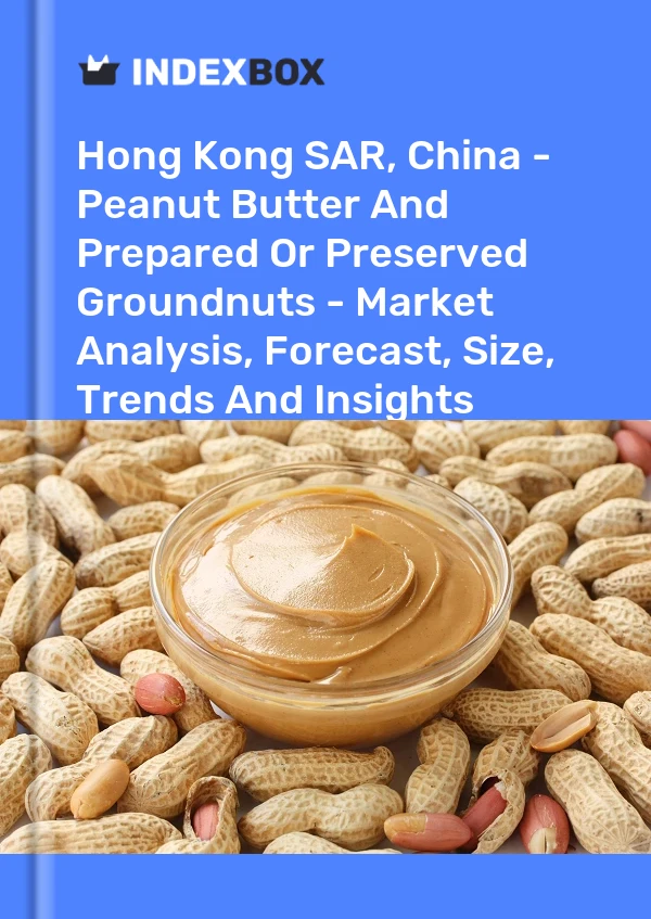 Hong Kong SAR, China - Peanut Butter And Prepared Or Preserved Groundnuts - Market Analysis, Forecast, Size, Trends And Insights
