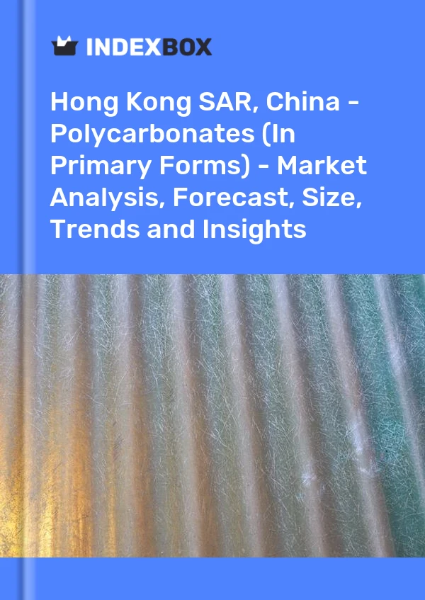 Hong Kong SAR, China - Polycarbonates (In Primary Forms) - Market Analysis, Forecast, Size, Trends and Insights