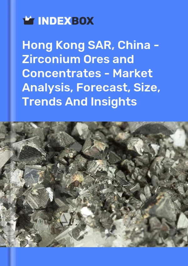 Hong Kong SAR, China - Zirconium Ores and Concentrates - Market Analysis, Forecast, Size, Trends And Insights