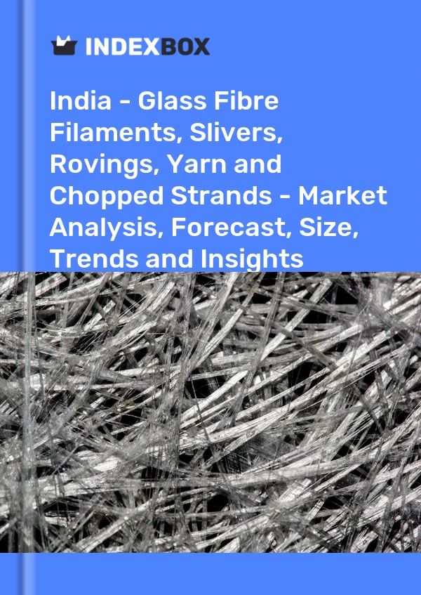 Report India - Glass Fibre Filaments, Slivers, Rovings, Yarn and Chopped Strands - Market Analysis, Forecast, Size, Trends and Insights for 499$