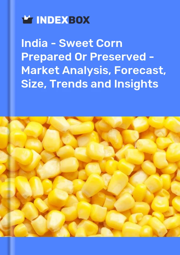 India - Sweet Corn Prepared Or Preserved - Market Analysis, Forecast, Size, Trends and Insights