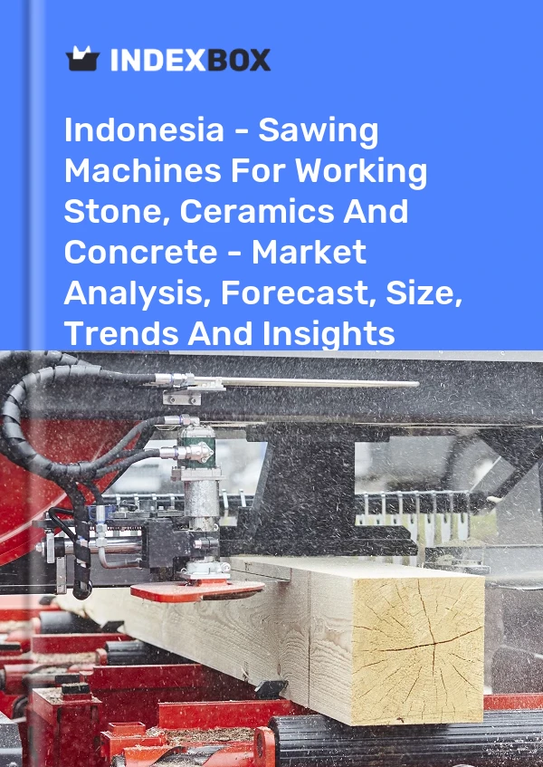 Indonesia - Sawing Machines For Working Stone, Ceramics And Concrete - Market Analysis, Forecast, Size, Trends And Insights