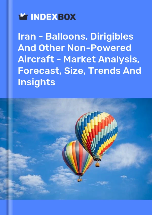 Iran - Balloons, Dirigibles And Other Non-Powered Aircraft - Market Analysis, Forecast, Size, Trends And Insights