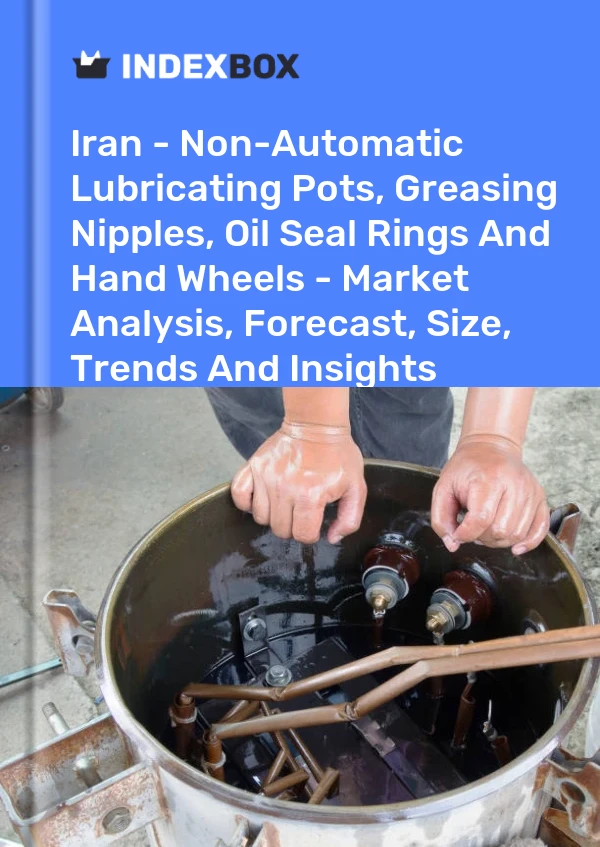 Iran - Non-Automatic Lubricating Pots, Greasing Nipples, Oil Seal Rings And Hand Wheels - Market Analysis, Forecast, Size, Trends And Insights