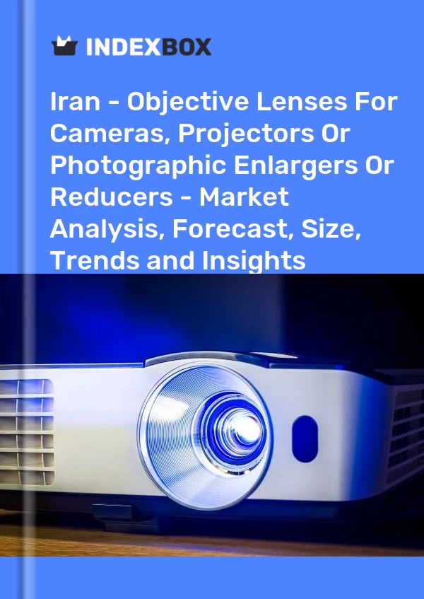 Iran - Objective Lenses For Cameras, Projectors Or Photographic Enlargers Or Reducers - Market Analysis, Forecast, Size, Trends and Insights