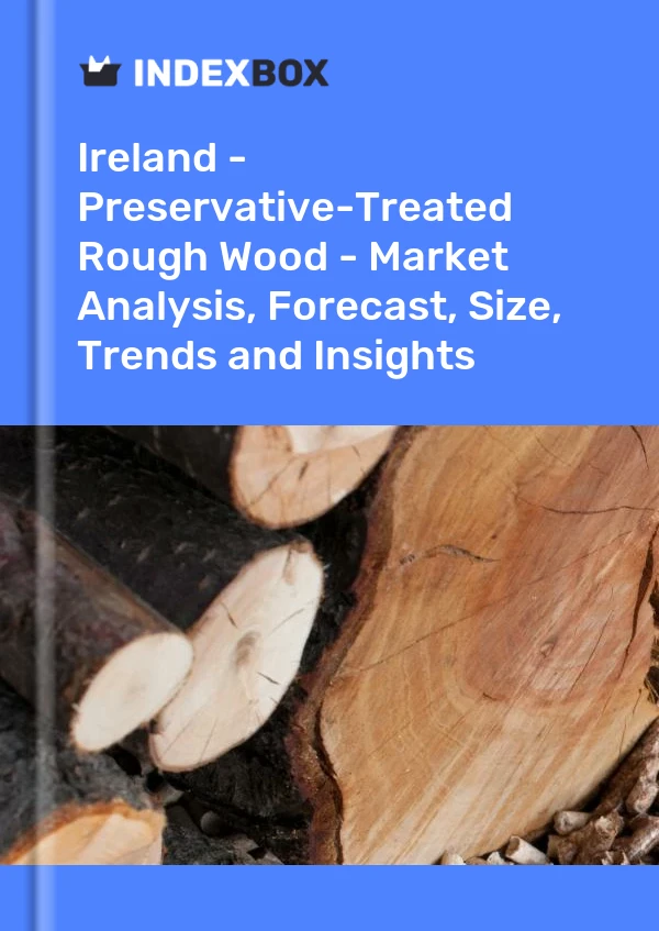 Ireland - Preservative-Treated Rough Wood - Market Analysis, Forecast, Size, Trends and Insights