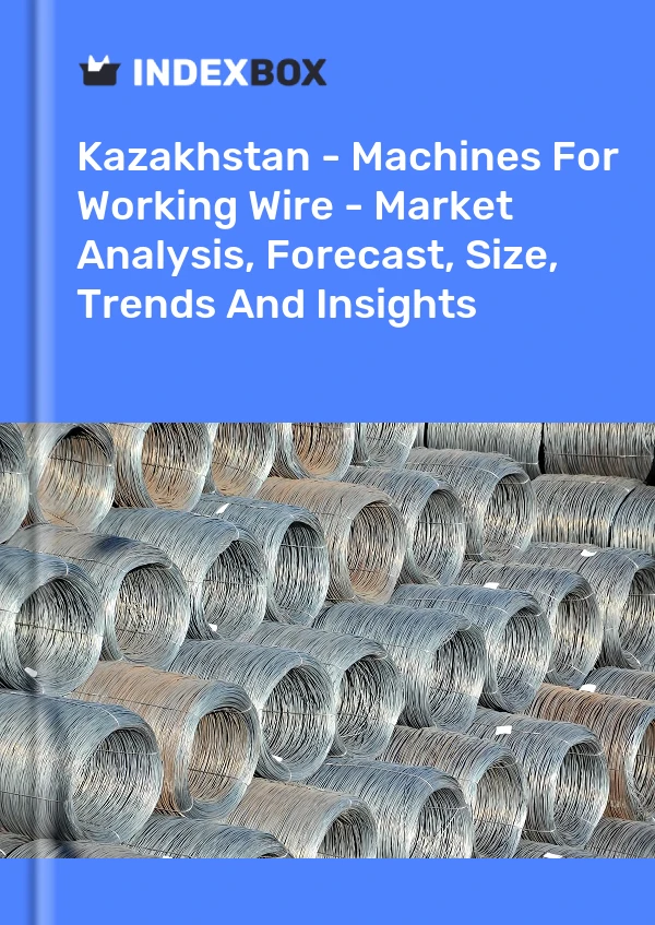 Kazakhstan - Machines For Working Wire - Market Analysis, Forecast, Size, Trends And Insights
