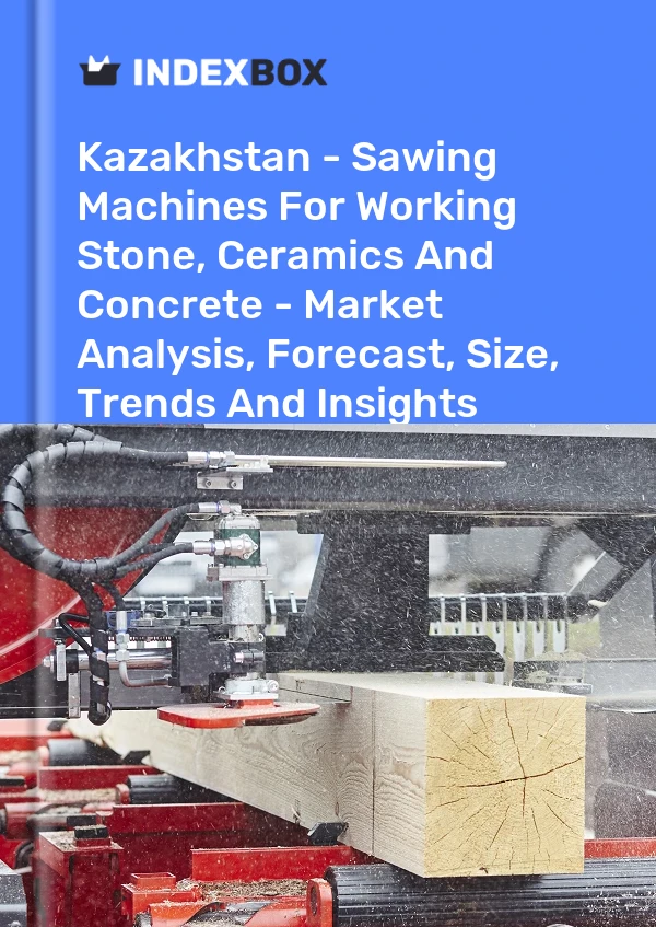 Kazakhstan - Sawing Machines For Working Stone, Ceramics And Concrete - Market Analysis, Forecast, Size, Trends And Insights