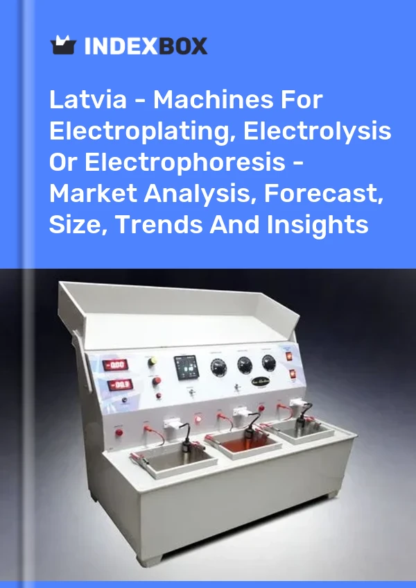 Report Latvia - Machines for Electroplating, Electrolysis or Electrophoresis - Market Analysis, Forecast, Size, Trends and Insights for 499$