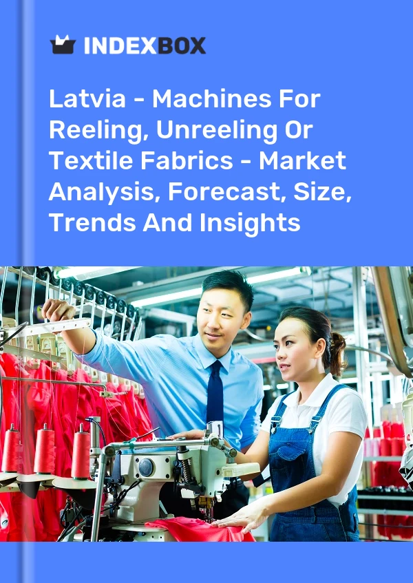 Latvia - Machines For Reeling, Unreeling Or Textile Fabrics - Market Analysis, Forecast, Size, Trends And Insights