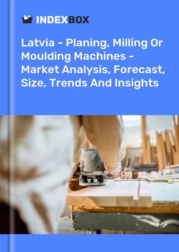 Report Latvia - Planing, Milling or Moulding Machines - Market Analysis, Forecast, Size, Trends and Insights for 499$