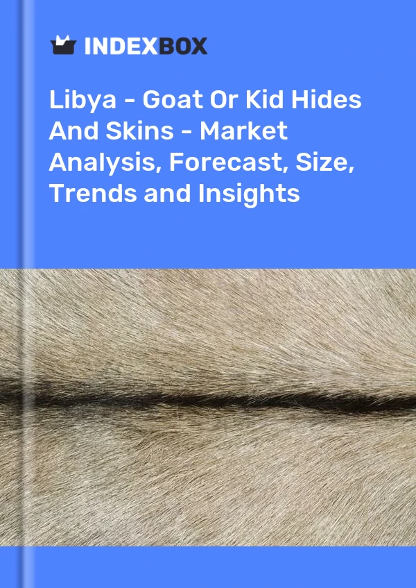 Libya - Goat Or Kid Hides And Skins - Market Analysis, Forecast, Size, Trends and Insights