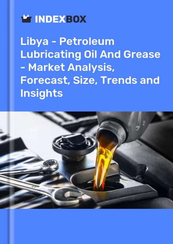 Libya - Petroleum Lubricating Oil And Grease - Market Analysis, Forecast, Size, Trends and Insights