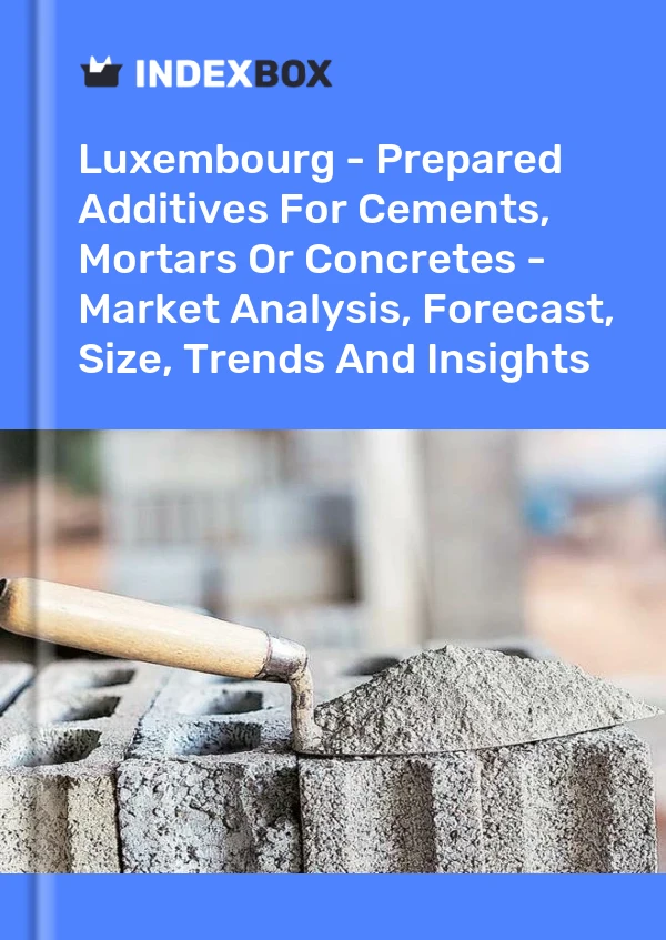 Luxembourg - Prepared Additives For Cements, Mortars Or Concretes - Market Analysis, Forecast, Size, Trends And Insights