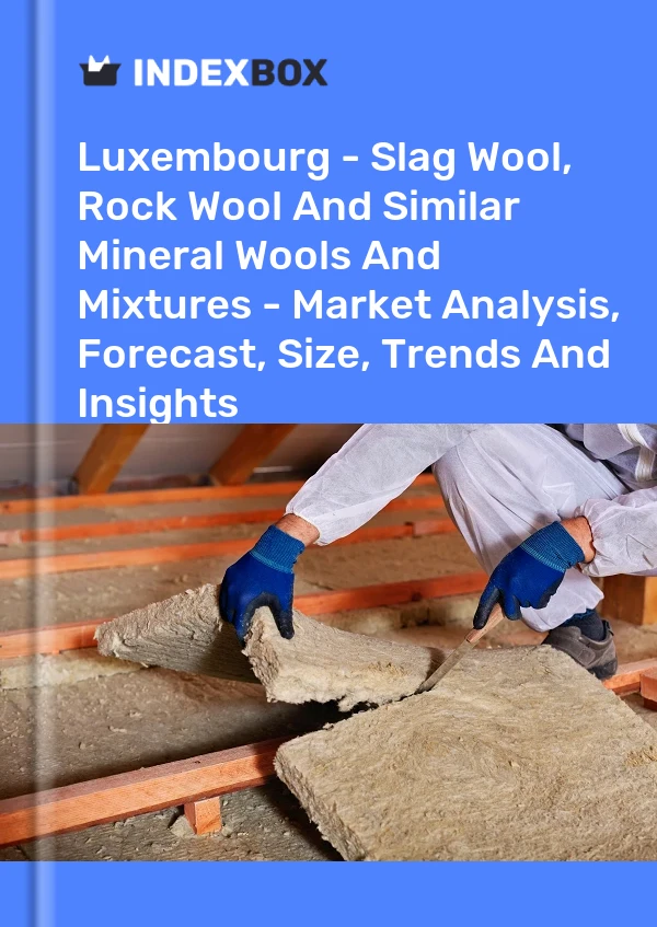 Luxembourg - Slag Wool, Rock Wool And Similar Mineral Wools And Mixtures - Market Analysis, Forecast, Size, Trends And Insights