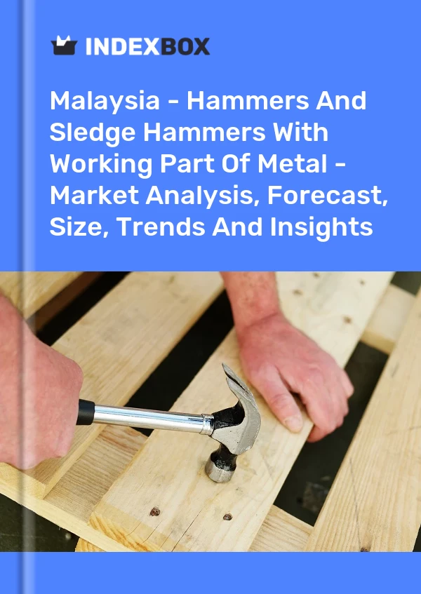 Malaysia - Hammers And Sledge Hammers With Working Part Of Metal - Market Analysis, Forecast, Size, Trends And Insights