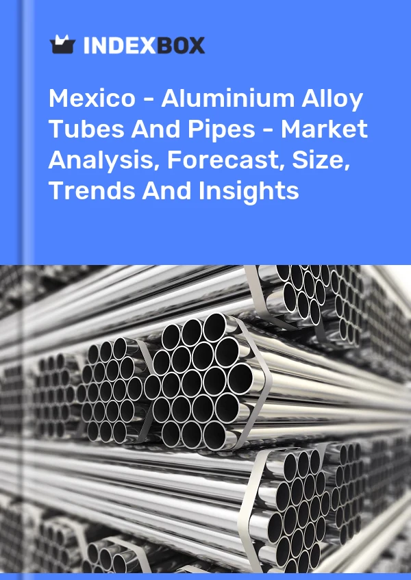 Bericht Mexiko - Rohre und Rohre aus Aluminiumlegierungen - Marktanalyse, Prognose, Größe, Trends und Einblicke for 499$