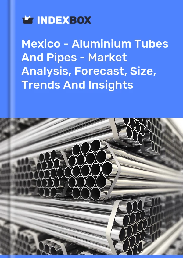Bericht Mexiko - Aluminiumrohre und -rohre - Marktanalyse, Prognose, Größe, Trends und Einblicke for 499$