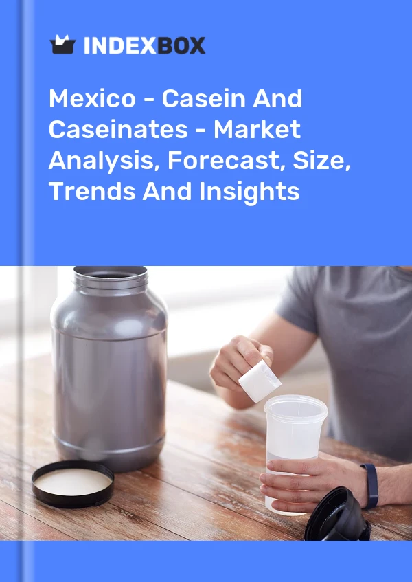 Mexiko – Kasein und Kaseinate – Marktanalyse, Prognose, Größe, Trends und Einblicke