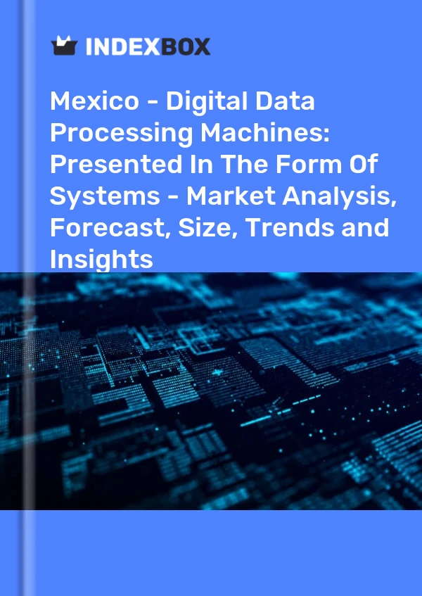 Mexico - Digital Data Processing Machines: Presented In The Form Of Systems - Market Analysis, Forecast, Size, Trends and Insights