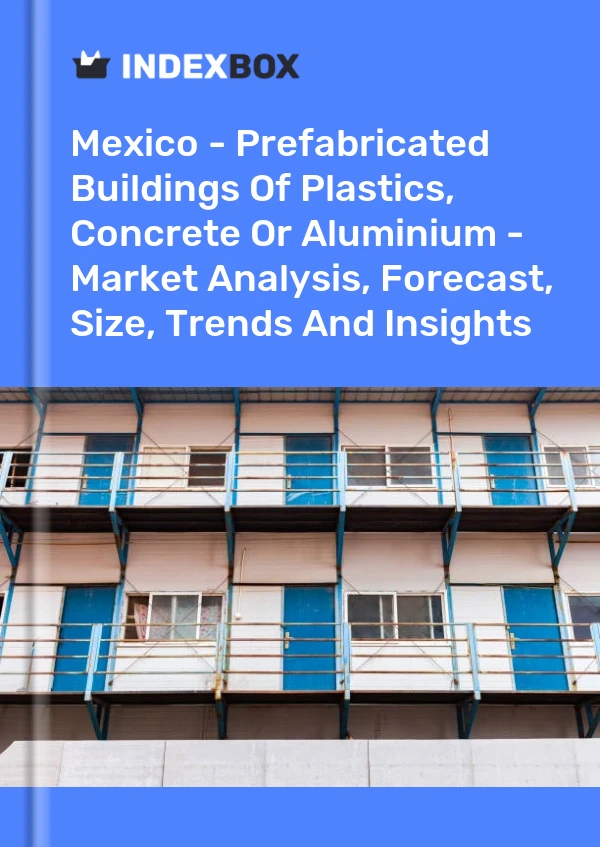 Mexico - Prefabricated Buildings Of Plastics, Concrete Or Aluminium - Market Analysis, Forecast, Size, Trends And Insights