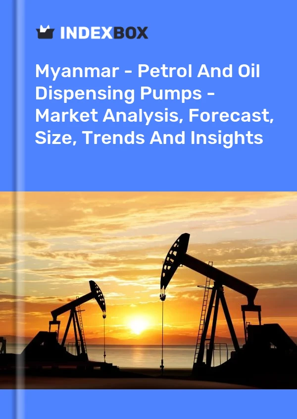 Myanmar - Petrol And Oil Dispensing Pumps - Market Analysis, Forecast, Size, Trends And Insights
