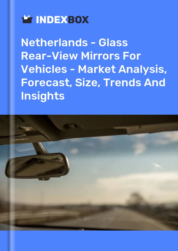 Report Netherlands - Glass Rear-View Mirrors for Vehicles - Market Analysis, Forecast, Size, Trends and Insights for 499$