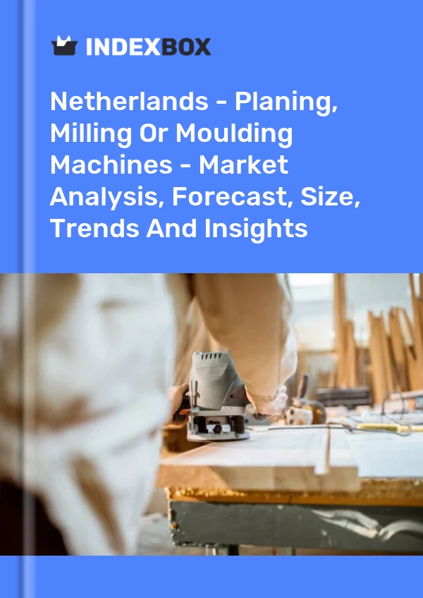 Netherlands - Planing, Milling Or Moulding Machines - Market Analysis, Forecast, Size, Trends And Insights