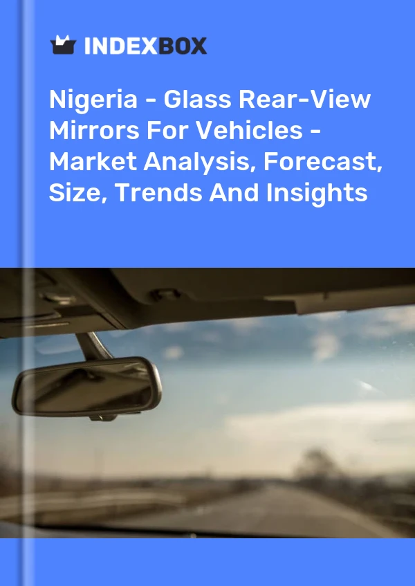 Report Nigeria - Glass Rear-View Mirrors for Vehicles - Market Analysis, Forecast, Size, Trends and Insights for 499$