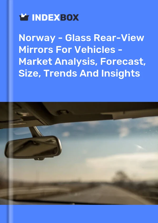 Report Norway - Glass Rear-View Mirrors for Vehicles - Market Analysis, Forecast, Size, Trends and Insights for 499$