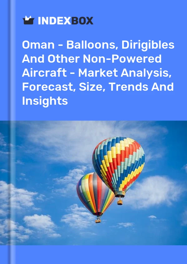 Oman - Balloons, Dirigibles And Other Non-Powered Aircraft - Market Analysis, Forecast, Size, Trends And Insights