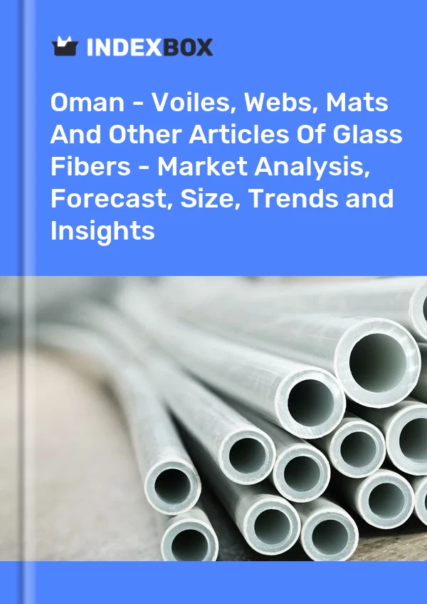 Report Oman - Voiles, Webs, Mats and Other Articles of Glass Fibers - Market Analysis, Forecast, Size, Trends and Insights for 499$