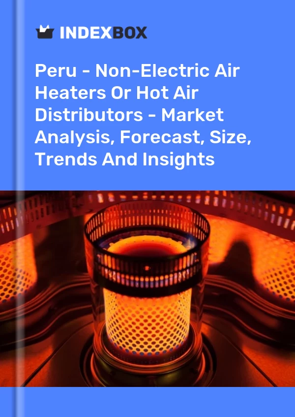 Peru - Non-Electric Air Heaters Or Hot Air Distributors - Market Analysis, Forecast, Size, Trends And Insights