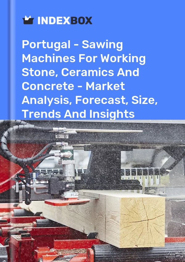 Portugal - Sawing Machines For Working Stone, Ceramics And Concrete - Market Analysis, Forecast, Size, Trends And Insights