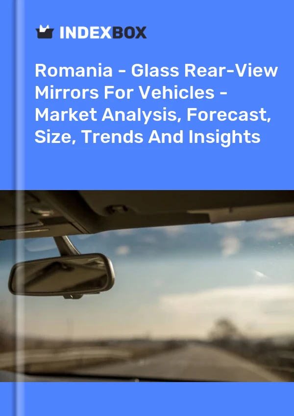 Romania - Glass Rear-View Mirrors For Vehicles - Market Analysis, Forecast, Size, Trends And Insights
