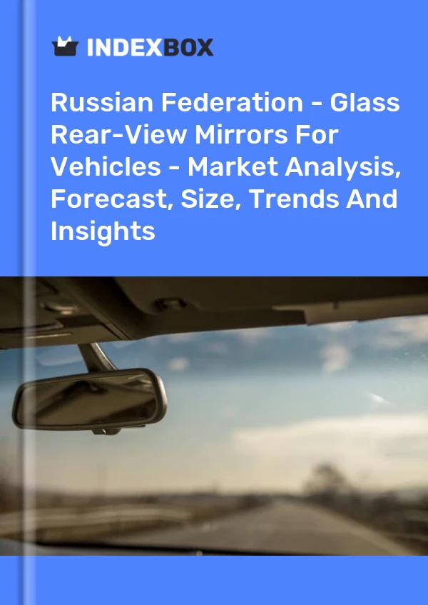 Report Russian Federation - Glass Rear-View Mirrors for Vehicles - Market Analysis, Forecast, Size, Trends and Insights for 499$