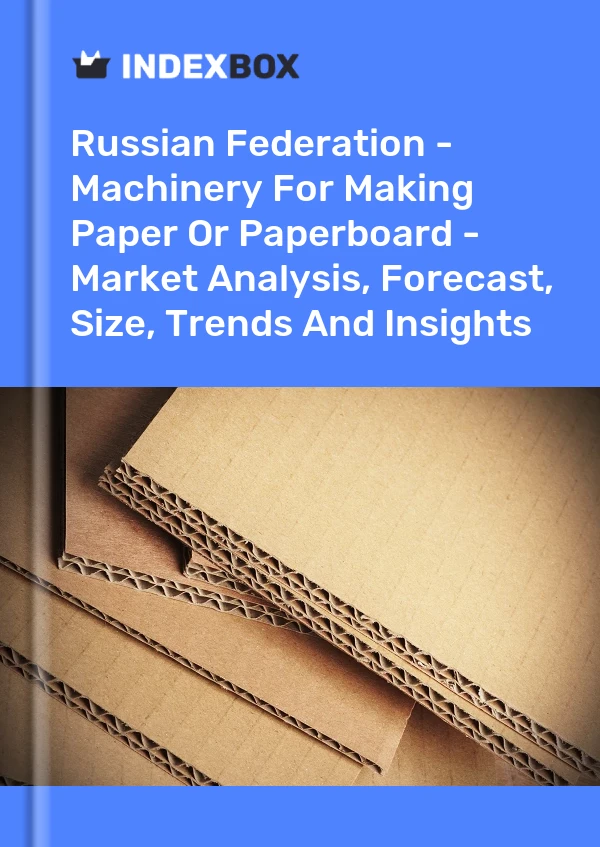 Russian Federation - Machinery For Making Paper Or Paperboard - Market Analysis, Forecast, Size, Trends And Insights