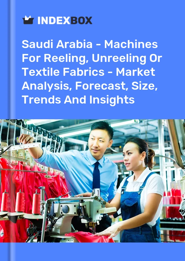 Saudi Arabia - Machines For Reeling, Unreeling Or Textile Fabrics - Market Analysis, Forecast, Size, Trends And Insights