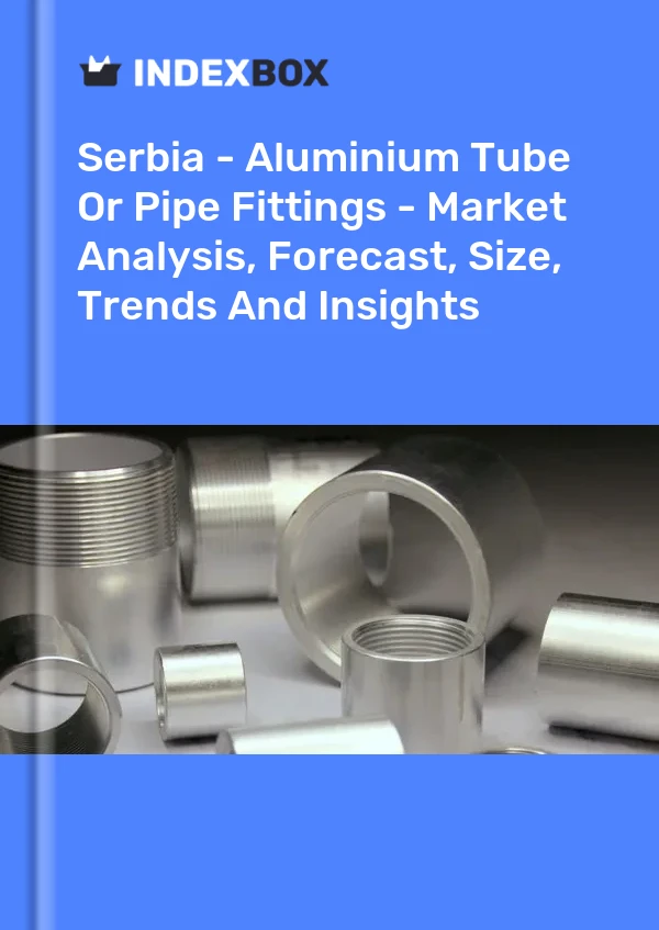 Report Serbia - Aluminium Tube or Pipe Fittings - Market Analysis, Forecast, Size, Trends and Insights for 499$