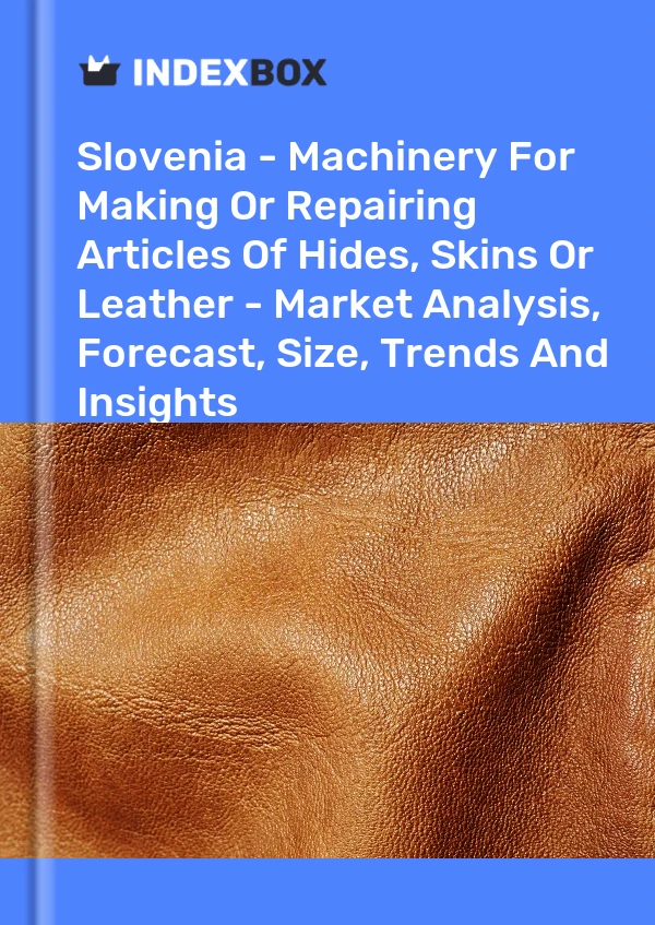 Slovenia - Machinery For Making Or Repairing Articles Of Hides, Skins Or Leather - Market Analysis, Forecast, Size, Trends And Insights