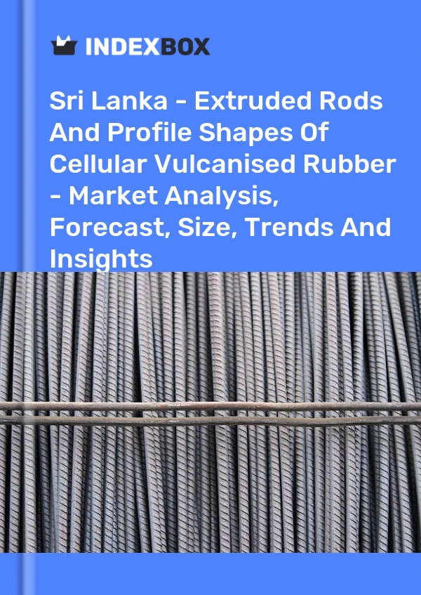 Report Sri Lanka - Extruded Rods and Profile Shapes of Cellular Vulcanised Rubber - Market Analysis, Forecast, Size, Trends and Insights for 499$