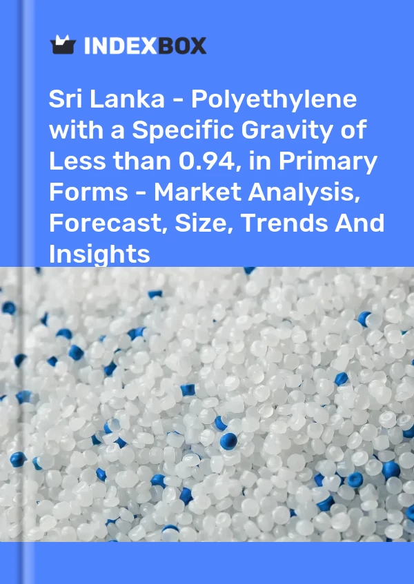 Sri Lanka - Polyethylene with a Specific Gravity of Less than 0.94, in Primary Forms - Market Analysis, Forecast, Size, Trends And Insights