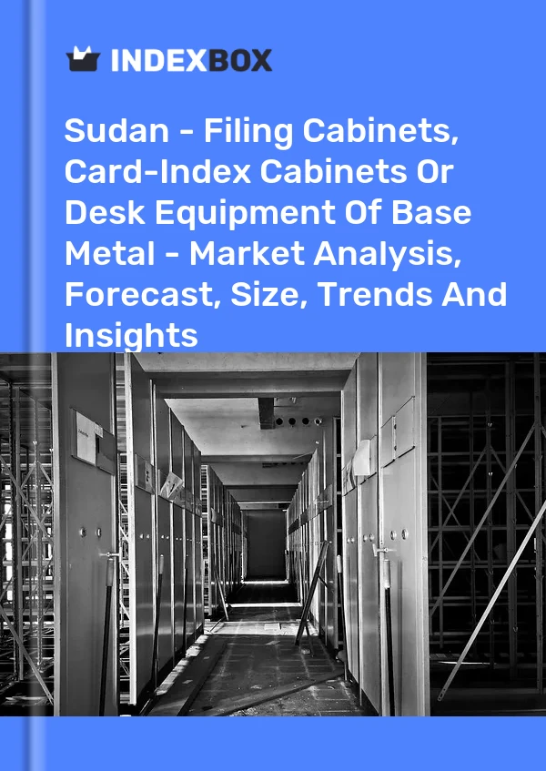 Sudan - Filing Cabinets, Card-Index Cabinets Or Desk Equipment Of Base Metal - Market Analysis, Forecast, Size, Trends And Insights