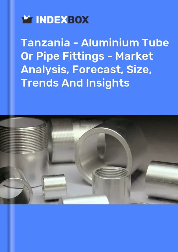 Report Tanzania - Aluminium Tube or Pipe Fittings - Market Analysis, Forecast, Size, Trends and Insights for 499$