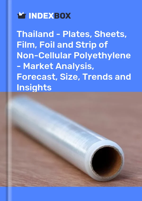 Report Thailand - Plates, Sheets, Film, Foil and Strip of Non-Cellular Polyethylene - Market Analysis, Forecast, Size, Trends and Insights for 499$