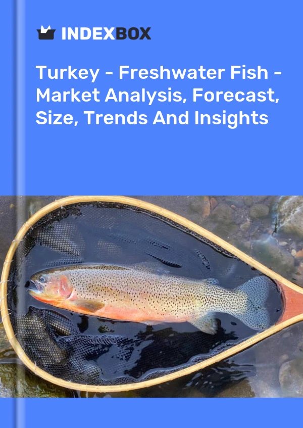 Turkey - Freshwater Fish - Market Analysis, Forecast, Size, Trends And Insights