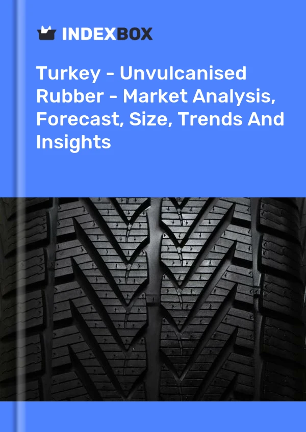 Bericht Türkei - Unvulkanisierter Kautschuk - Marktanalyse, Prognose, Größe, Trends und Einblicke for 499$